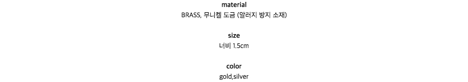 materialBRASS, 무니켈 도금 (알러지 방지 소재)size너비 1.5cmcolorgold,silver