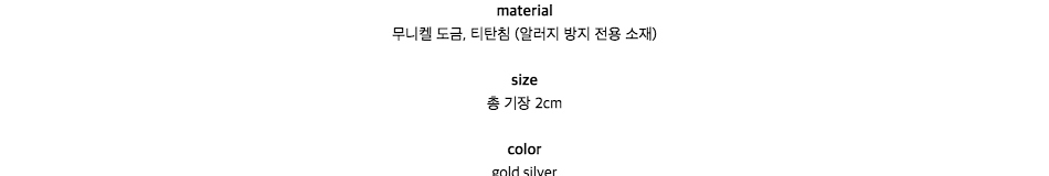 material무니켈 도금, 티탄침 (알러지 방지 전용 소재)size총 기장 2cmcolorgold,silver