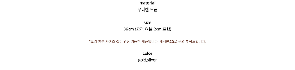 material무니켈 도금size39cm (꼬리 여분 2cm 포함)*꼬리 여분 사이즈 길이 연장 가능한 제품입니다. 게시판,CS로 문의 부탁드립니다.colorgold,silver